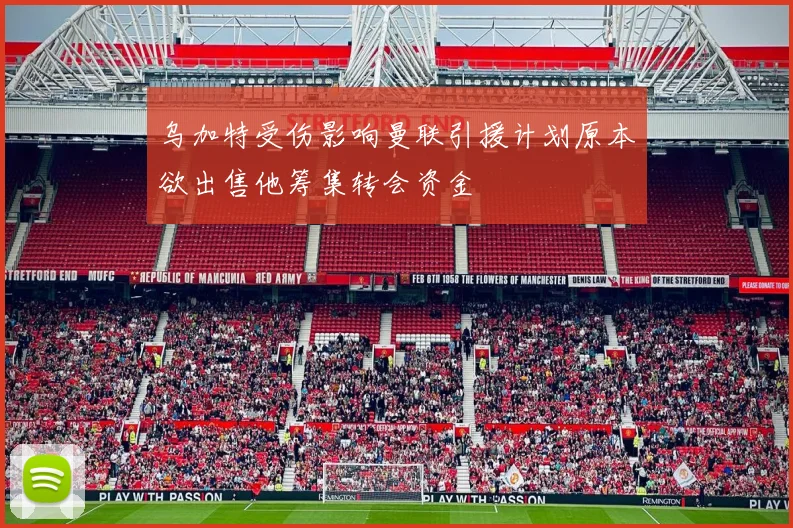 乌加特受伤影响曼联引援计划原本欲出售他筹集转会资金