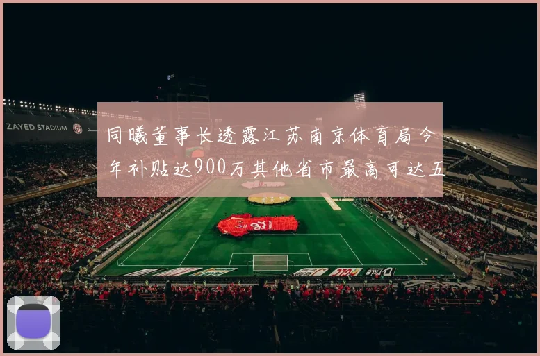 同曦董事长透露江苏南京体育局今年补贴达900万其他省市最高可达五千万