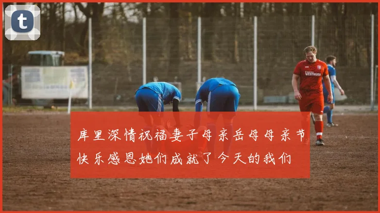 库里深情祝福妻子母亲岳母母亲节快乐感恩她们成就了今天的我们