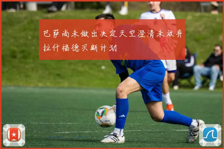 巴萨尚未做出决定天空澄清未放弃拉什福德买断计划