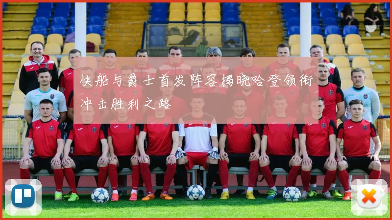 快船与爵士首发阵容揭晓哈登领衔冲击胜利之路