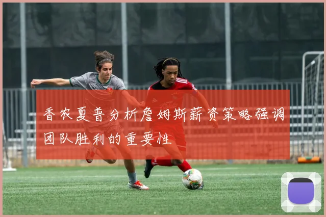 香农夏普分析詹姆斯薪资策略强调团队胜利的重要性