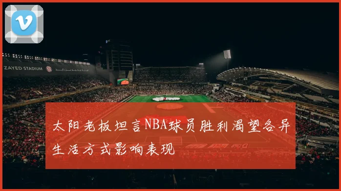 太阳老板坦言NBA球员胜利渴望各异生活方式影响表现