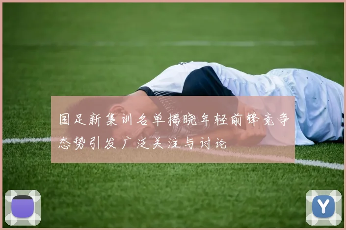 国足新集训名单揭晓年轻前锋竞争态势引发广泛关注与讨论