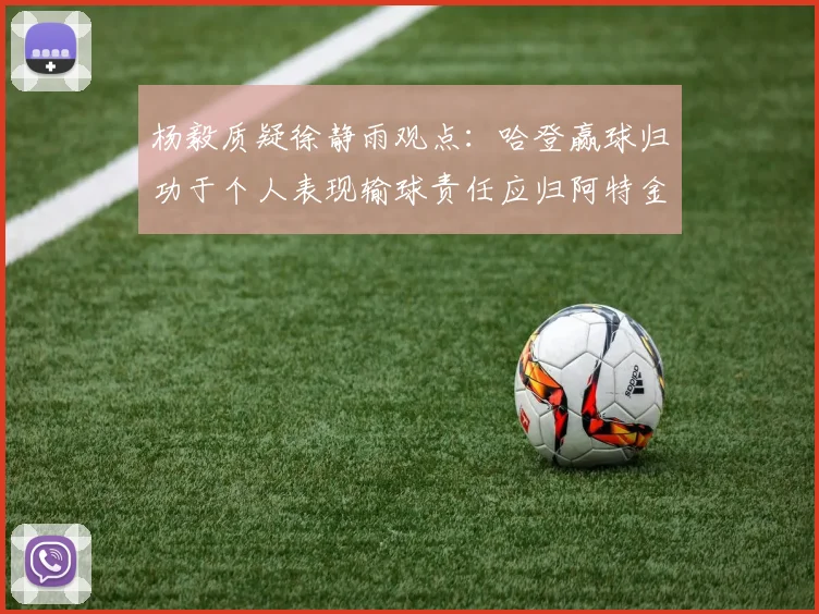 杨毅质疑徐静雨观点：哈登赢球归功于个人表现输球责任应归阿特金森教练