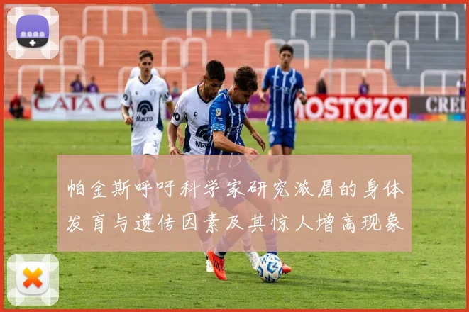 帕金斯呼吁科学家研究浓眉的身体发育与遗传因素及其惊人增高现象